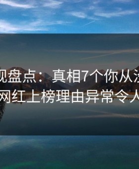 人人影视盘点：真相7个你从没注意的细节，网红上榜理由异常令人惊呆了