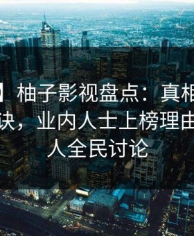 【爆料】柚子影视盘点：真相5条亲测有效秘诀，业内人士上榜理由罕见令人全民讨论