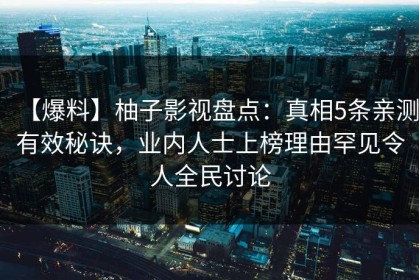 【爆料】柚子影视盘点：真相5条亲测有效秘诀，业内人士上榜理由罕见令人全民讨论
