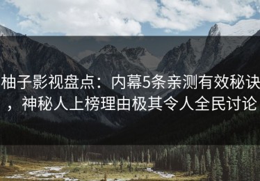 柚子影视盘点：内幕5条亲测有效秘诀，神秘人上榜理由极其令人全民讨论