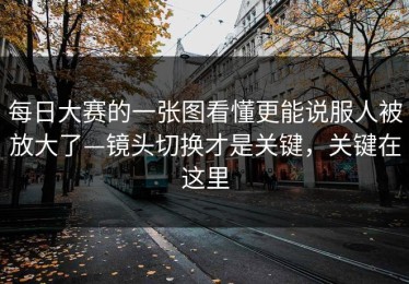 每日大赛的一张图看懂更能说服人被放大了—镜头切换才是关键，关键在这里
