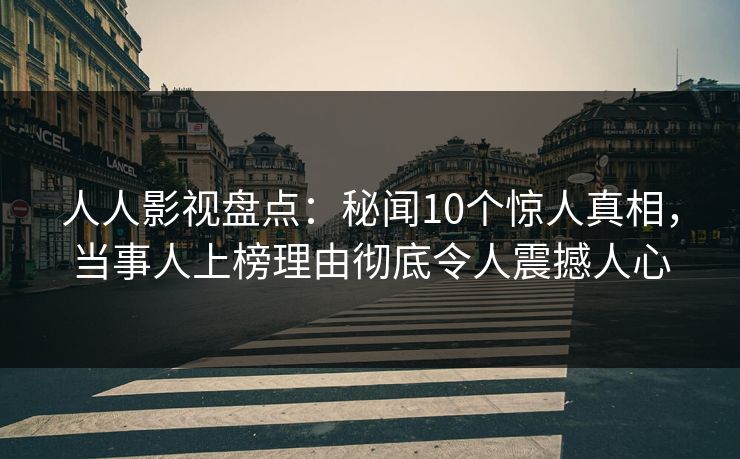 人人影视盘点:秘闻10个惊人真相,当事人上榜理由彻底令人震撼人心 人人影视盘点:秘闻10个惊人真相,当事人上榜理由彻底令人震撼人心