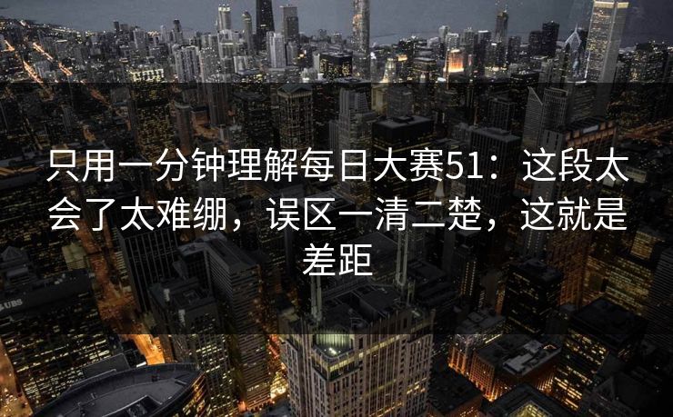 只用一分钟理解每日大赛51：这段太会了太难绷，误区一清二楚，这就是差距
