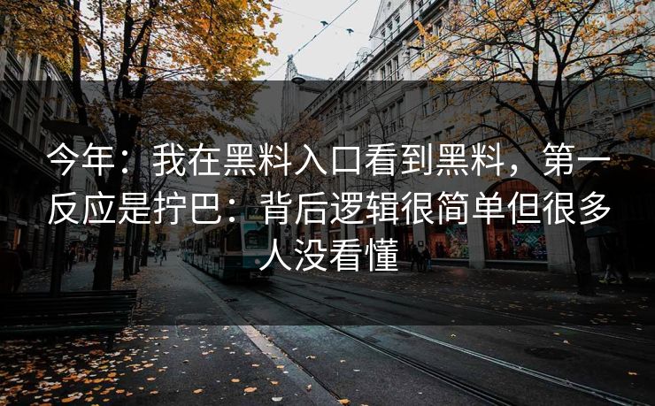 今年：我在黑料入口看到黑料，第一反应是拧巴：背后逻辑很简单但很多人没看懂