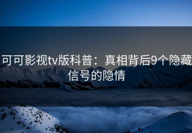 可可影视tv版科普：真相背后9个隐藏信号的隐情