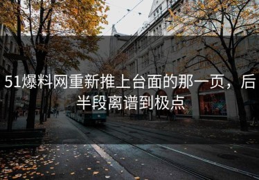 51爆料网重新推上台面的那一页，后半段离谱到极点